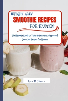Weight Gain Smoothie Recipes for Women: The Ultimate Guide to Tasty Nutritionist-Approved Smoothie Recipes for Women