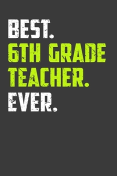 Best 6th Grade Teacher Ever: Perfect Notebook For Funny Teacher. Cute Cream Paper 6*9 Inch With 100 Pages Notebook For Writing Daily Routine, Journal and Hand Note