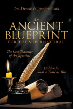Paperback An Ancient Blueprint for the Supernatural: The Lost Teachings of the Apostles, Hidden for Such a Time as This Book
