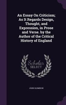 An Essay On Criticism; As It Regards Design, Thought, and Expression, in Prose and Verse. by the Author of the Critical History of England