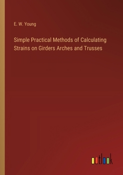 Paperback Simple Practical Methods of Calculating Strains on Girders Arches and Trusses Book