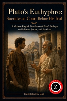 Plato’s Euthyphro: Socrates at Court Before His Trial (Modern English Translation): Plato’s Dialogue on Holiness, Justice, and the Gods (Great Philosophy Translated to Modern English)