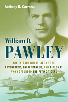 Hardcover William D. Pawley: The Extraordinary Life of the Adventurer, Entrepreneur, and Diplomat Who Cofounded the Flying Tigers Book