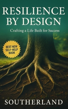 Resilience by Design: Crafting a Life Built for Success: Build Mental Strength, Optimize Systems, and Design a Life That Thrives Under Pressure
