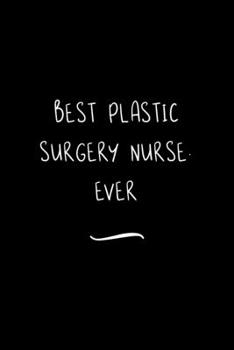 Best Plastic Surgery Nurse. Ever: Funny Office Notebook/Journal For Women/Men/Coworkers/Boss/Business Woman/Funny office work desk humor/ Stress Relief Anger Management Journal(6x9 inch)