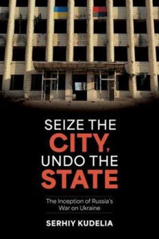 Paperback Seize the City, Undo the State: The Inception of Russia's War on Ukraine Book