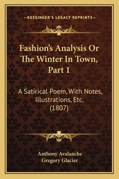 Fashion's Analysis; Or the Winter in Town, Vol. 1: A Satirical Poem, with Notes, Illustrations, Etc (Classic Reprint)