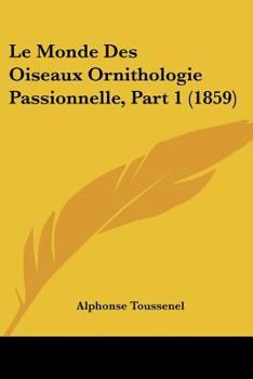Paperback Le Monde Des Oiseaux Ornithologie Passionnelle, Part 1 (1859) [French] Book