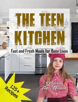 THE TEEN KITCHEN: Fast and Fresh Meals for Busy Lives