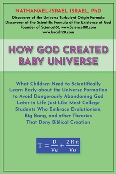How God Created Baby Universe: What Children Must Scientifically Learn Early about the Universe Formation to Avoid Dangerously Abandoning God Later in ... and Big Bang That Deny Biblical Creation