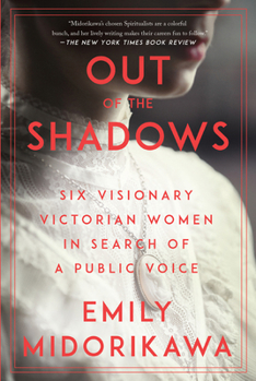 Out of the Shadows: Six Visionary Victorian Women in Search of a Voice