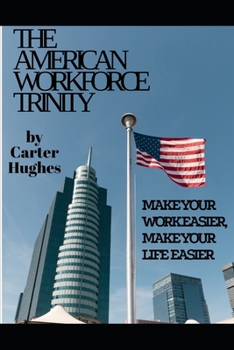 Paperback The American Workforce Trinity: Make Your Work Easier, Make Your Life Easier Book