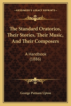 Paperback The Standard Oratorios, Their Stories, Their Music, And Their Composers: A Handbook (1886) Book