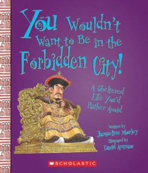 You Wouldn't Want to Be in the Forbidden City!: A Sheltered Life You'd Rather Avoid (You Wouldn't Want to...) - Book  of the You Wouldn't Want to Be ...