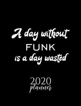 Paperback A Day Without Funk Is A Day Wasted 2020 Planner: Nice 2020 Calendar for Funk Fan - Christmas Gift Idea Funk Theme - Funk Lover Journal for 2020 - 120 Book