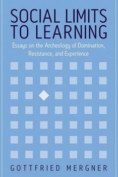 Social Limits To Learning: Essays On The Archeology Of Domination, Resistance, And Experience