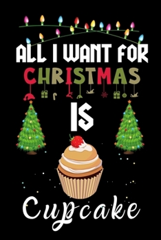 Paperback All I Want For Christmas Is Cupcake: Cupcake lovers Appreciation gifts for Xmas, Funny Cupcake Christmas Notebook journal / Thanksgiving & Christmas G Book