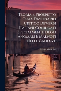 Teoria E Prospetto Ossia Dizionario Critico De'verbi Italiani Conjugati Specialmente Degli Anomali E Malnoti Nelle Cadenze