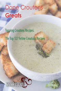 Dope Croutons Greats: Topping Croutons Recipes, the Top 127 Feline Croutons Recipes