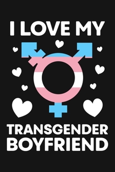 I Love My Transgender Boyfriend: LGBT Pride Lined Notebook, Journal, Organizer, Diary, Composition Notebook, Gifts for LGBT Community and Supporters