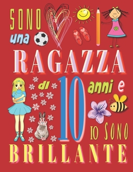 Paperback Sono una ragazza di 10 anni e io sono brillante: Il taccuino diario per ragazze di dieci anni [Italian] Book