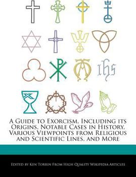 A Guide to Exorcism, Including Its Origins, Notable Cases in History, Various Viewpoints from Religious and Scientific Lines, and More