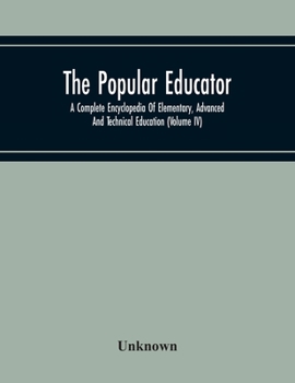 Paperback The Popular Educator: A Complete Encyclopedia Of Elementary, Advanced And Technical Education (Volume Iv) Book
