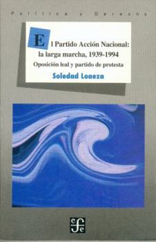 El Partido Accion Nacional, La Larga Marcha, 1939-1994: Oposicion Leal y Partido de Protesta (Seccion de Obras de Politica y Derecho)