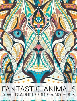 Fantastic Animals A Wild Adult Colouring Book