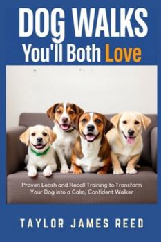 Dog Walks You’ll Both Love: Proven Leash and Recall Training to Transform Your Dog into a Calm, Confident Walker