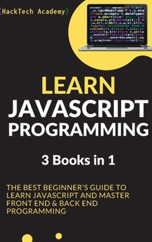 Learn JavaScript Programming: 3 Books in 1 - The Best Beginner's Guide to Learn JavaScript and Master Front End & Back End Programming