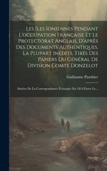 Hardcover Les Îles Ioniennes Pendant L'occupation Française Et Le Protectorat Anglais, D'après Des Documents Authentiques, La Plupart Inédits, Tirés Des Papiers [French] Book