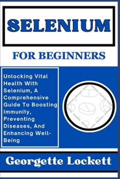 Paperback Selenium for Beginners: Unlocking Vital Health With Selenium, A Comprehensive Guide To Boosting Immunity, Preventing Diseases, And Enhancing W Book