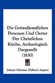 Die Gottesdienstlichen Personen Und Oerter Der Christlichen Kirche, Archaologisch Dargestellt (1830)