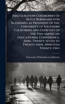 Inauguration Ceremonies of Rufus Bernhard von KleinSmid, as President of the University of Southern California and Exercises of the Pan-American ... to Twenty-nine, Nineteen Twenty-two