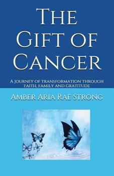 Paperback The Gift of Cancer: A Journey of Transformation Through Faith, Family and Gratitude Book