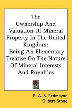 Hardcover The Ownership And Valuation Of Mineral Property In The United Kingdom: Being An Elementary Treatise On The Nature Of Mineral Interests And Royalties Book