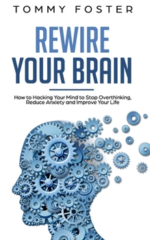 Paperback Rewire Your Brain: How to Hacking Your Mind to Stop Overthinking, Reduce Anxiety and Improve Your Life Book