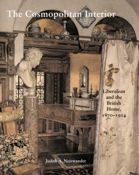 The Cosmopolitan Interior: Liberalism and the British Home, 1870-1914 (Paul Mellon Centre for Studies in British Art)