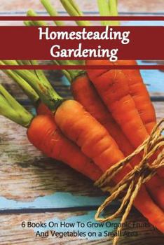 Paperback Homesteading Gardening 6 in 1: 6 Books On How To Grow Organic Fruits And Vegetables on a Small Area Book