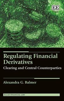 Hardcover Regulating Financial Derivatives: Clearing and Central Counterparties (Elgar Financial Law series) Book