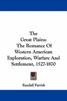 Paperback The Great Plains: The Romance Of Western American Exploration, Warfare And Settlement, 1527-1870 Book