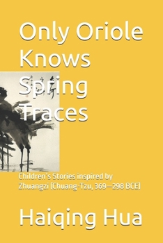 Only Oriole Knows Spring Traces: Children’s Stories inspired by Zhuangzi (Chuang-Tzu, 369—298 BCE) (Children's Philosophy, Story, and Painting)