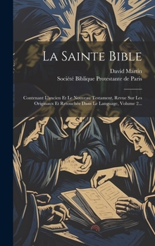 La Sainte Bible: Contenant L'ancien Et Le Nouveau Testament, Revue Sur Les Originaux Et Retouchée Dans Le Language, Volume 2...