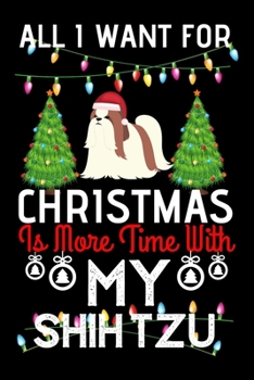 All i want for Christmas is more time with my shih tzu: Funny shih tzu Dog Christmas Notebook journal, shih tzu lovers Appreciation gifts for Xmas, Lined 100 pages (6x9) hand notebook or diary.