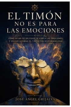 El timón no es para las emociones: Cómo dejar de delegar tu vida a las emociones y volver a tomar el timón con responsabilidad (Spanish Edition)
