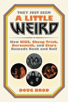 Hardcover They Just Seem a Little Weird: How Kiss, Cheap Trick, Aerosmith, and Starz Remade Rock and Roll Book