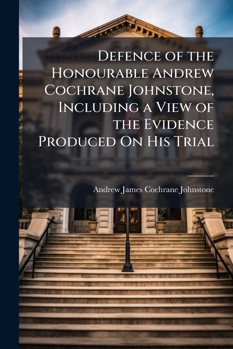 Defence of the Honourable Andrew Cochrane Johnstone, Including a View of the Evidence Produced On His Trial: With the Sentence