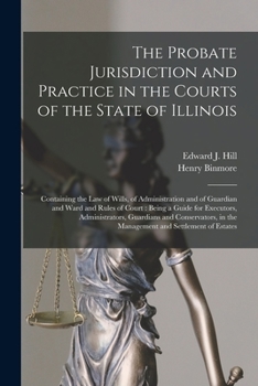 The Probate Jurisdiction and Practice in the Courts of the State of Illinois: Containing the law Of