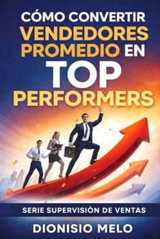 Cómo convertir vendedores promedio en top performers (Supervision de Ventas) (Spanish Edition)